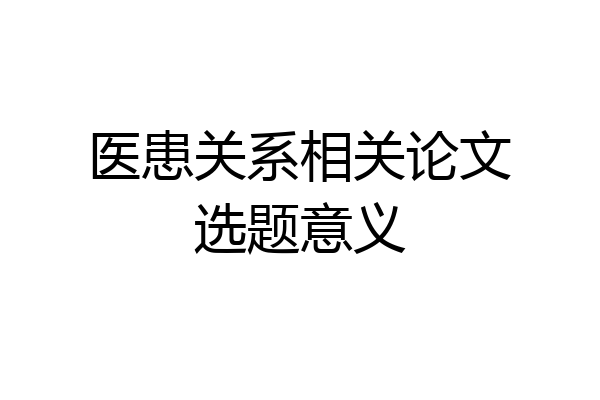 医患关系相关论文选题意义