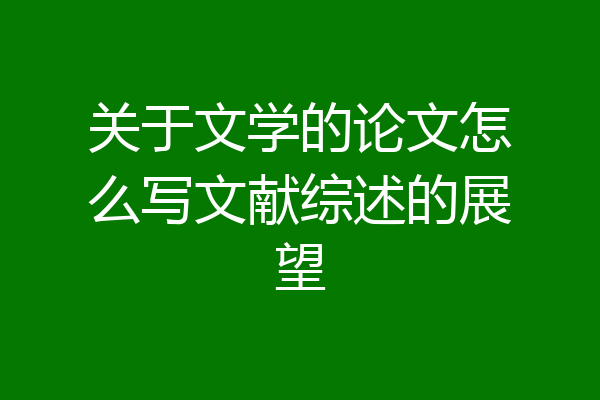 关于文学的论文怎么写文献综述的展望