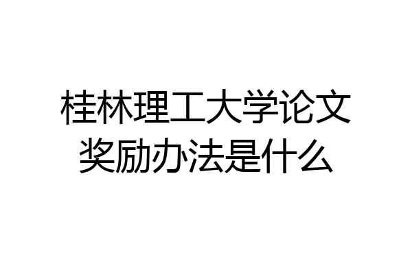 桂林理工大学论文奖励办法是什么