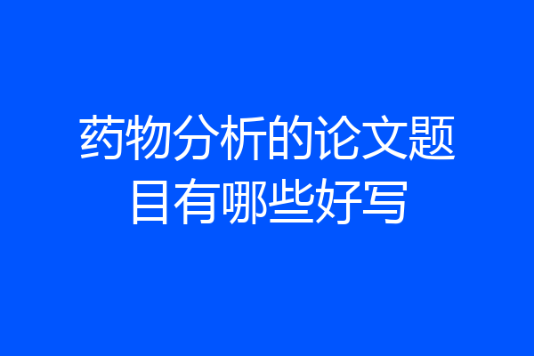 药物分析的论文题目有哪些好写