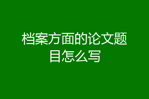 档案方面的论文题目怎么写