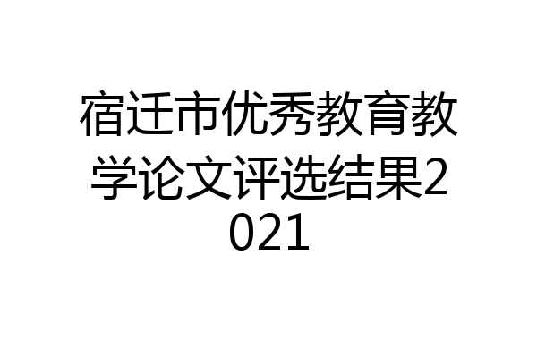 宿迁市优秀教育教学论文评选结果2021
