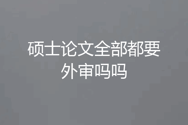 硕士论文全部都要外审吗吗