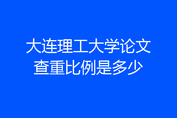 大连理工大学论文查重比例是多少