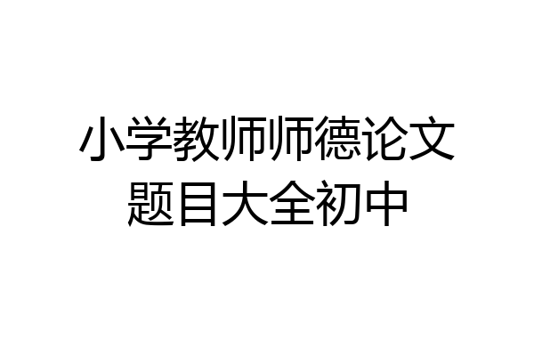 小学教师师德论文题目大全初中