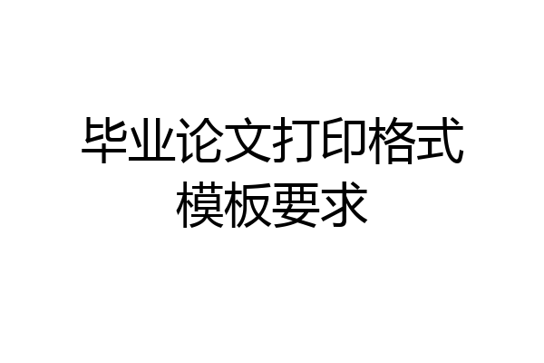 毕业论文打印格式模板要求