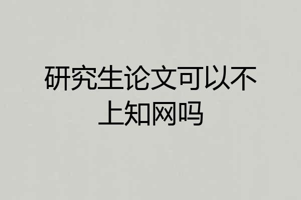 研究生论文可以不上知网吗