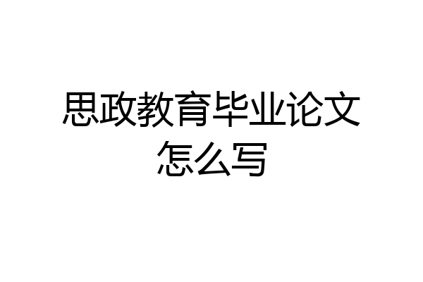思政教育毕业论文怎么写