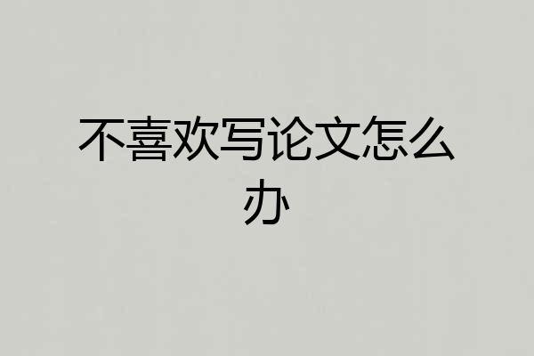 不喜欢写论文怎么办