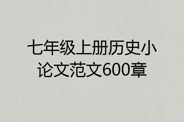 七年级上册历史小论文范文600章