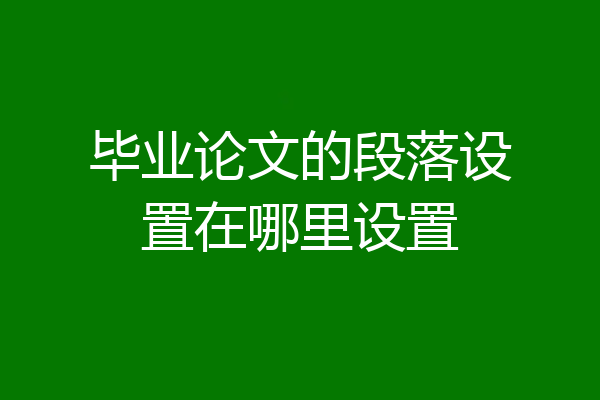 毕业论文的段落设置在哪里设置