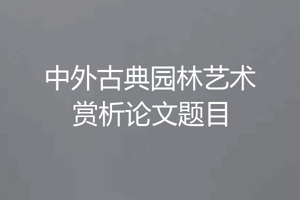 中外古典园林艺术赏析论文题目