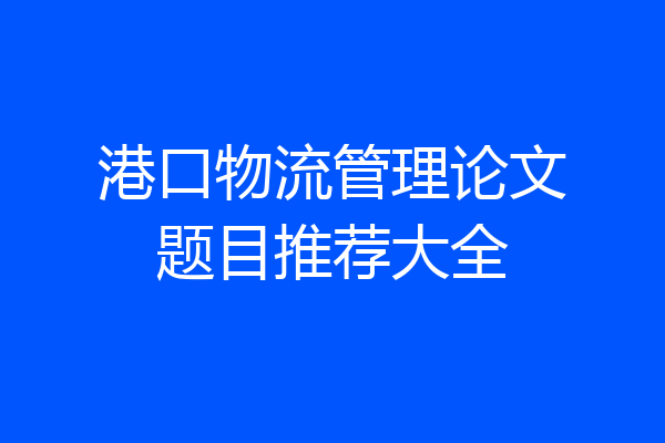 港口物流管理论文题目推荐大全
