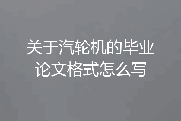 关于汽轮机的毕业论文格式怎么写