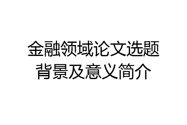 金融领域论文选题背景及意义简介