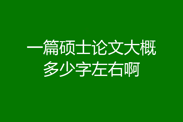 一篇硕士论文大概多少字左右啊