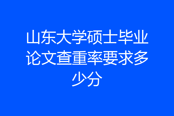 山东大学硕士毕业论文查重率要求多少分