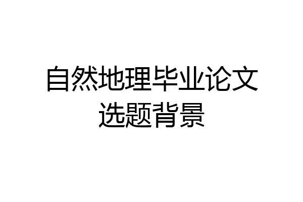 自然地理毕业论文选题背景