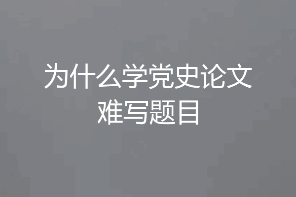 为什么学党史论文难写题目