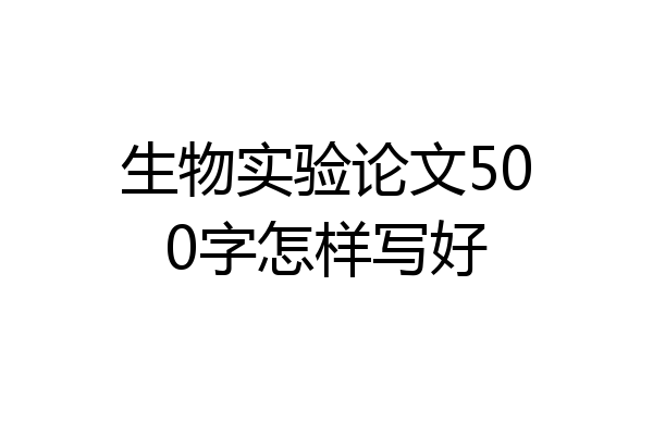 生物实验论文500字怎样写好