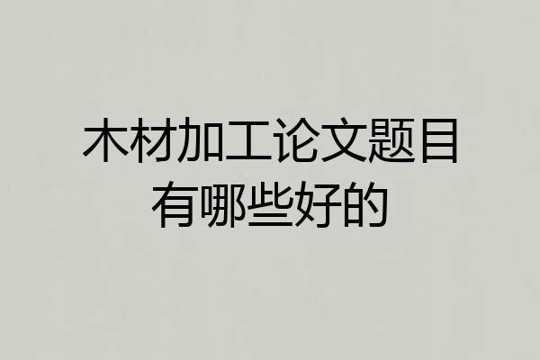 木材加工论文题目有哪些好的