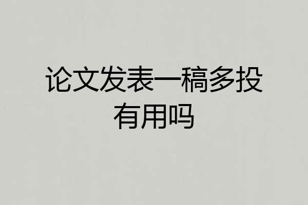 论文发表一稿多投有用吗