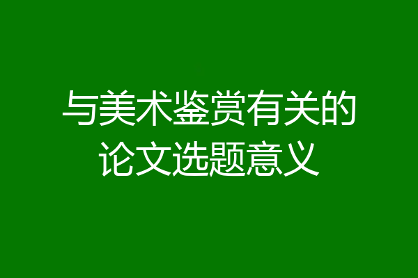 与美术鉴赏有关的论文选题意义