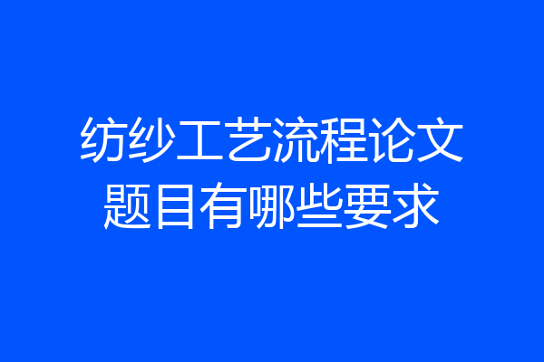 纺纱工艺流程论文题目有哪些要求