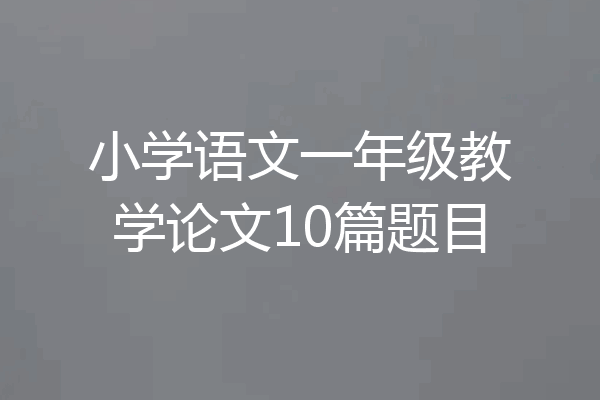 小学语文一年级教学论文10篇题目