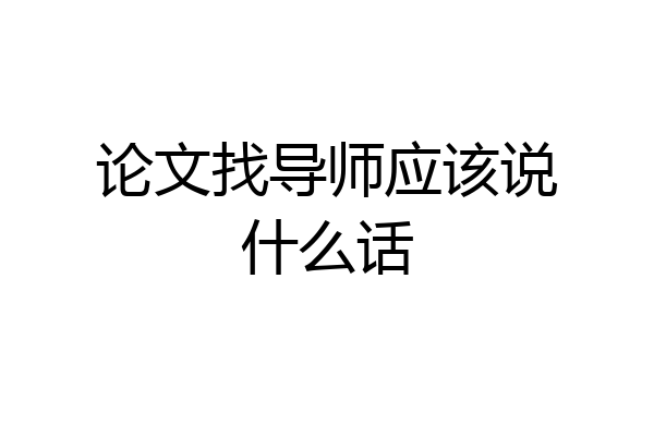论文找导师应该说什么话