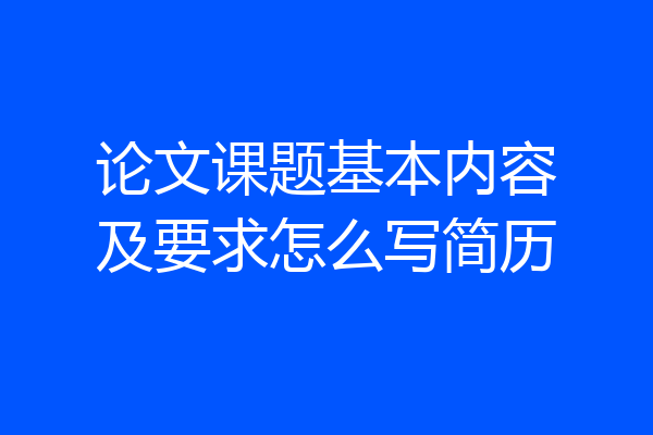 论文课题基本内容及要求怎么写简历