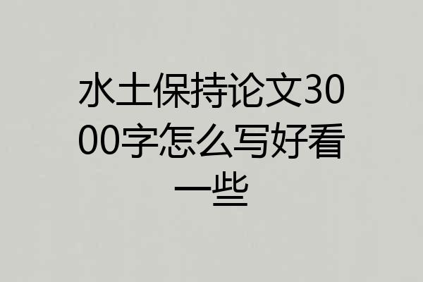 水土保持论文3000字怎么写好看一些