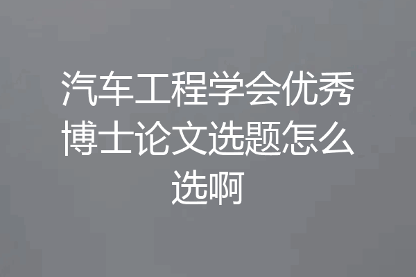汽车工程学会优秀博士论文选题怎么选啊