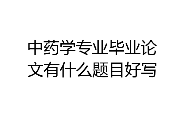 中药学专业毕业论文有什么题目好写