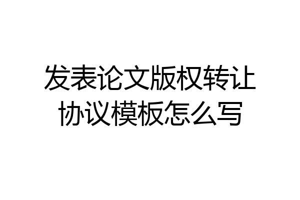 发表论文版权转让协议模板怎么写