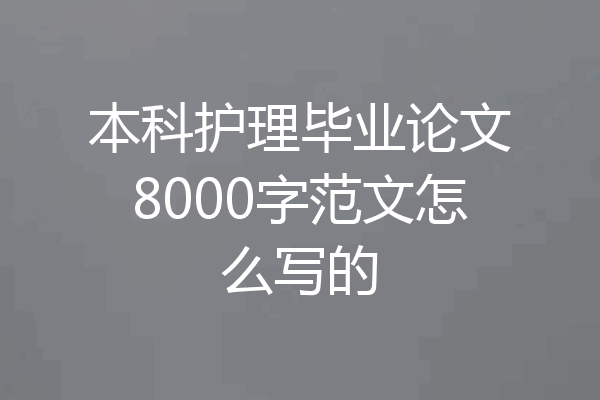 本科护理毕业论文8000字范文怎么写的