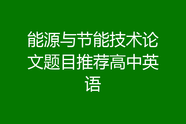 能源与节能技术论文题目推荐高中英语