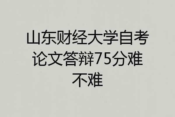 山东财经大学自考论文答辩75分难不难