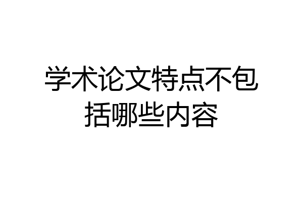 学术论文特点不包括哪些内容