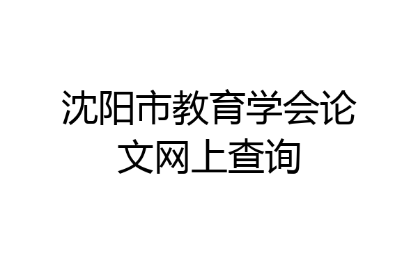 沈阳市教育学会论文网上查询
