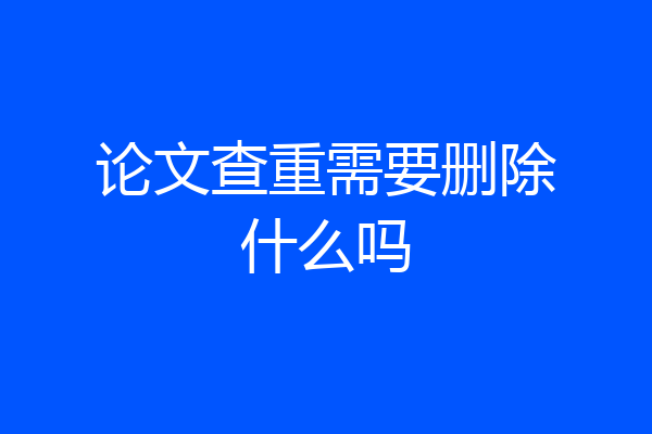 论文查重需要删除什么吗