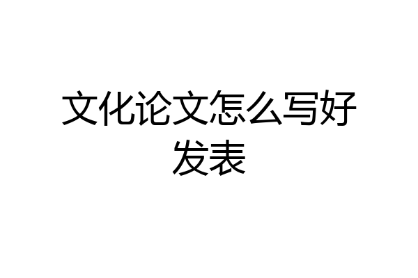文化论文怎么写好发表