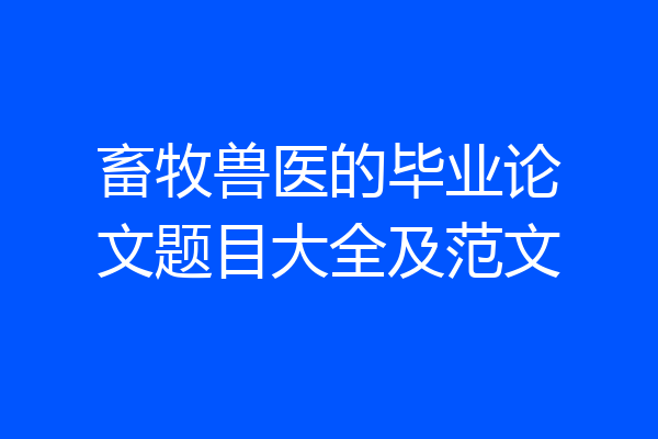 畜牧兽医的毕业论文题目大全及范文