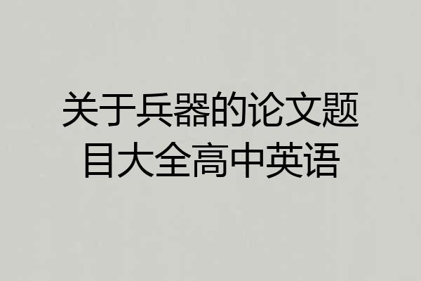 关于兵器的论文题目大全高中英语