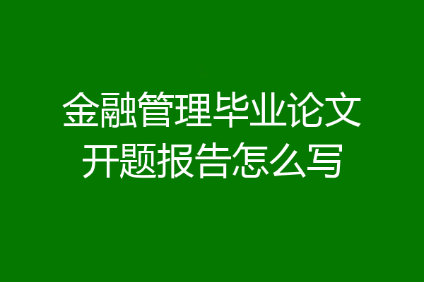 金融管理毕业论文开题报告怎么写