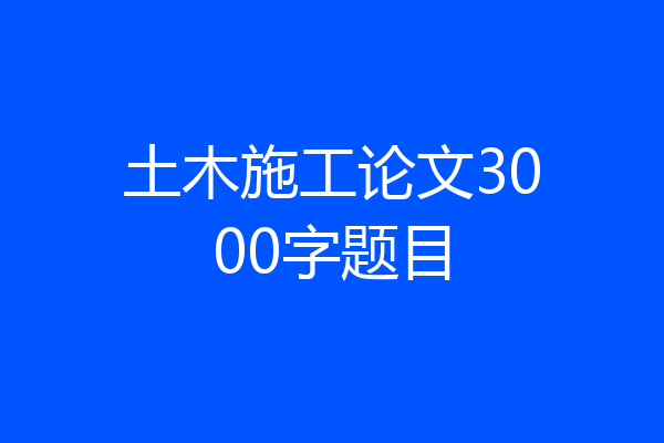 土木施工论文3000字题目