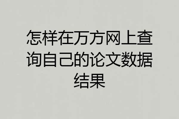 怎样在万方网上查询自己的论文数据结果