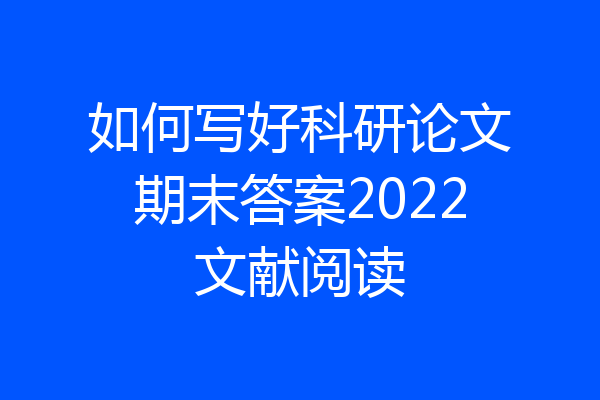 如何写好科研论文期末答案2022文献阅读