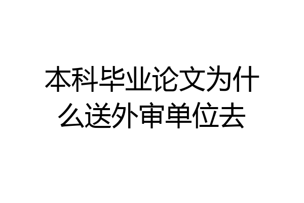 本科毕业论文为什么送外审单位去