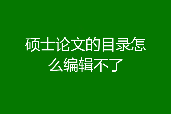 硕士论文的目录怎么编辑不了